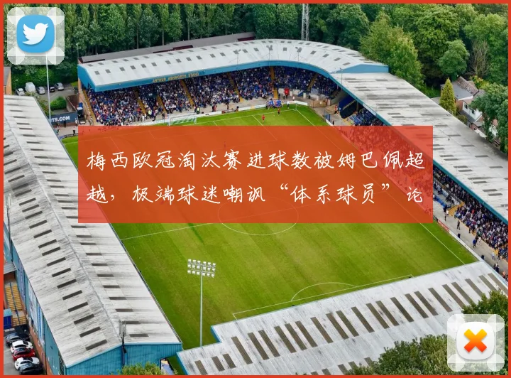 梅西欧冠淘汰赛进球数被姆巴佩超越,极端球迷嘲讽“体系球员”论再起