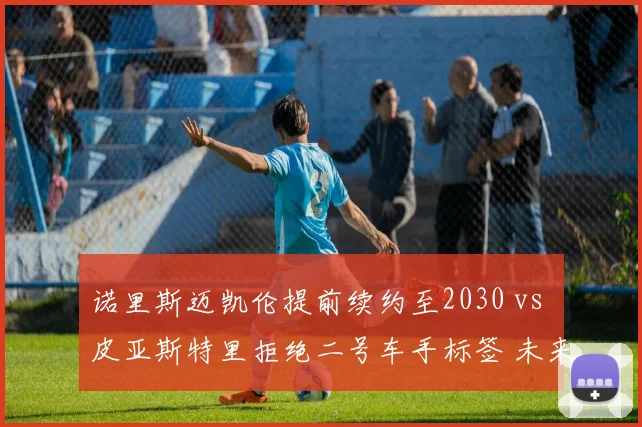 诺里斯迈凯伦提前续约至2030 vs 皮亚斯特里拒绝二号车手标签 未来谁主沉浮